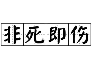 非死即傷|< 非死即傷 : ㄈㄟ ㄙˇ ㄐㄧˊ ㄕㄤ >辭典檢視